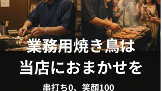 業務用焼き鳥は当店におまかせを